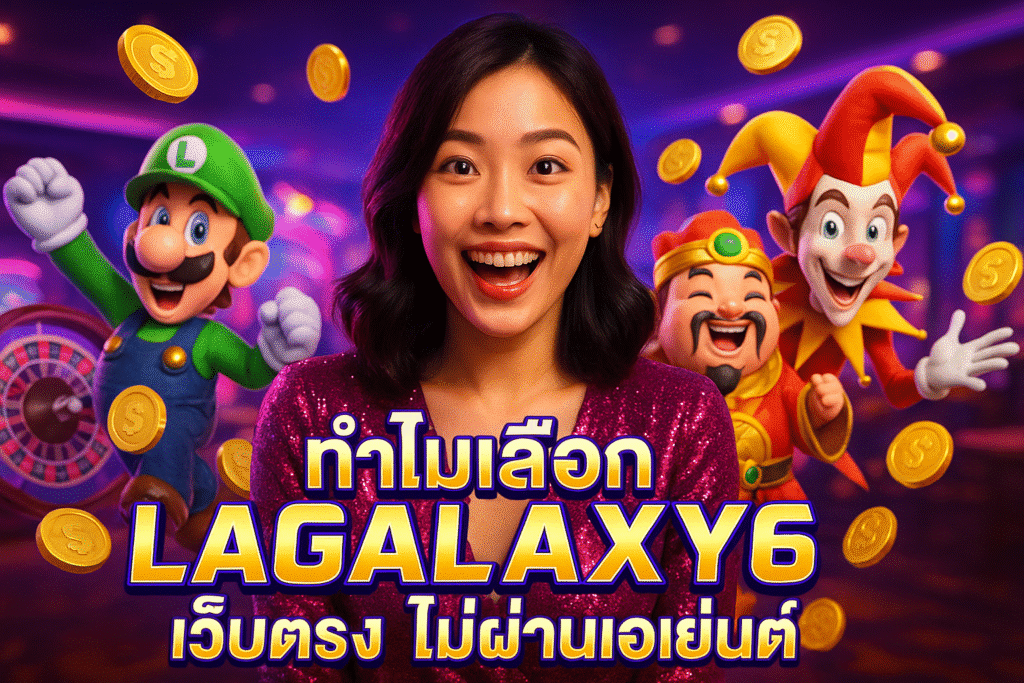 ทำไมเลือก LAGALAXY6 เว็บตรง ไม่ผ่านเอเย่นต์