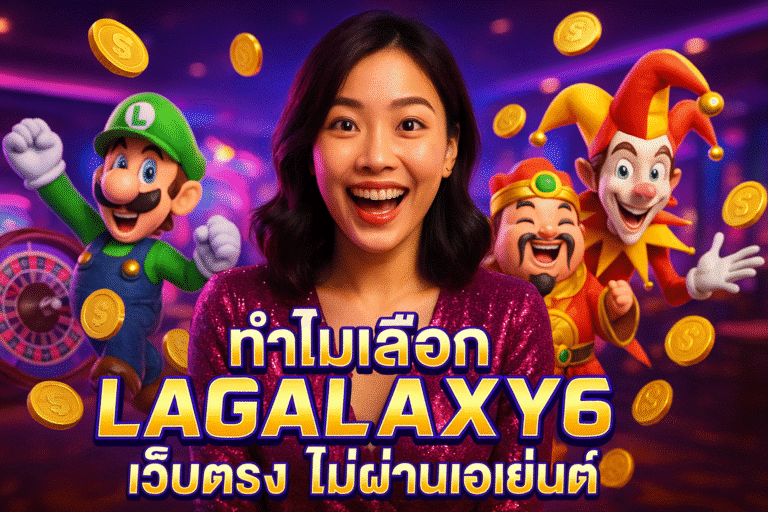 ทำไมเลือก LAGALAXY6 เว็บตรง ไม่ผ่านเอเย่นต์